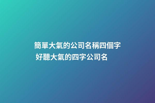 簡單大氣的公司名稱四個字 好聽大氣的四字公司名